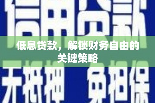 淮上低息贷款，解锁财务自由的关键策略