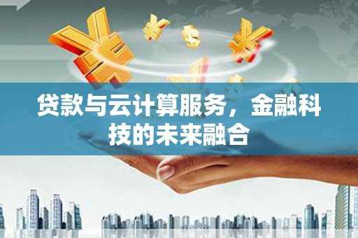 淮上贷款与云计算服务，金融科技的未来融合