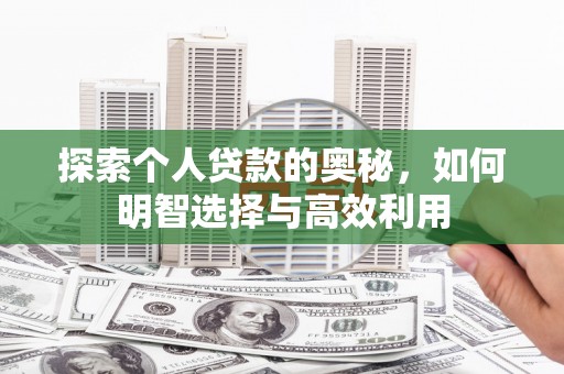 淮上探索个人贷款的奥秘，如何明智选择与高效利用