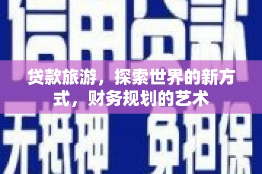 淮上贷款旅游，探索世界的新方式，财务规划的艺术