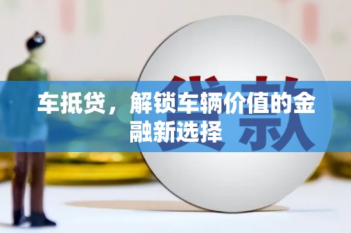 淮上车抵贷，解锁车辆价值的金融新选择