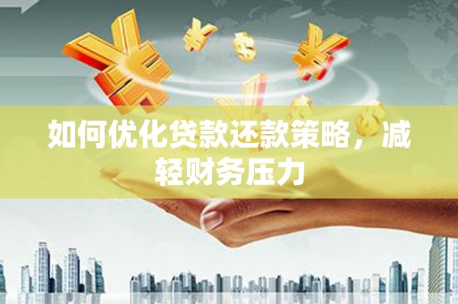 淮上如何优化贷款还款策略，减轻财务压力