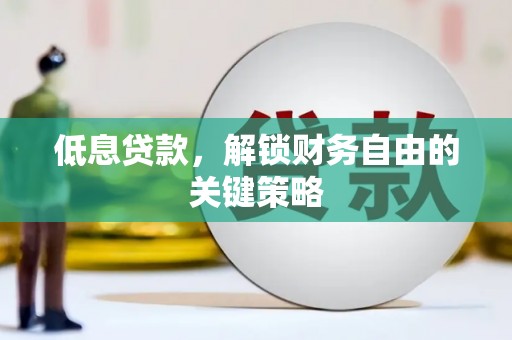 淮上低息贷款，解锁财务自由的关键策略