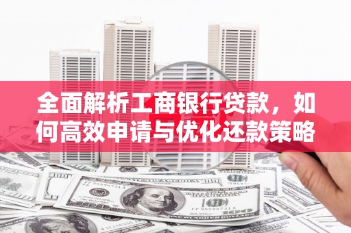 淮上全面解析工商银行贷款，如何高效申请与优化还款策略