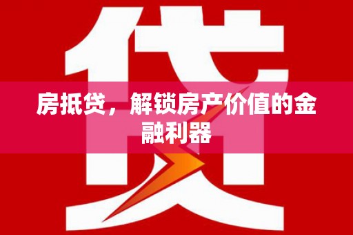 淮上房抵贷，解锁房产价值的金融利器