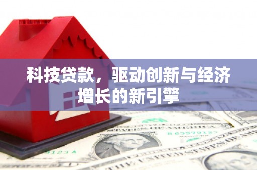淮上科技贷款，驱动创新与经济增长的新引擎