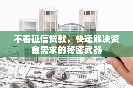 淮上不看征信贷款，快速解决资金需求的秘密武器