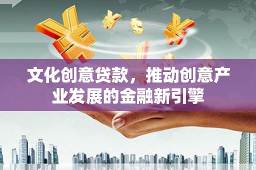 淮上文化创意贷款，推动创意产业发展的金融新引擎