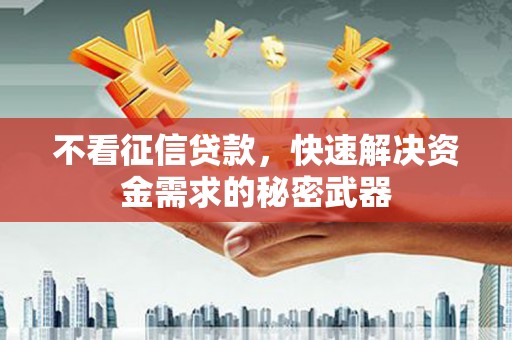 淮上不看征信贷款，快速解决资金需求的秘密武器