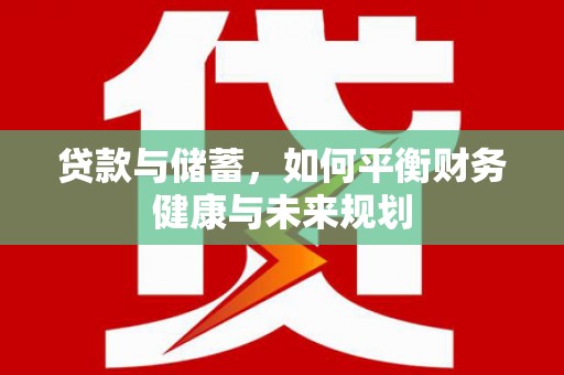 淮上贷款与储蓄，如何平衡财务健康与未来规划