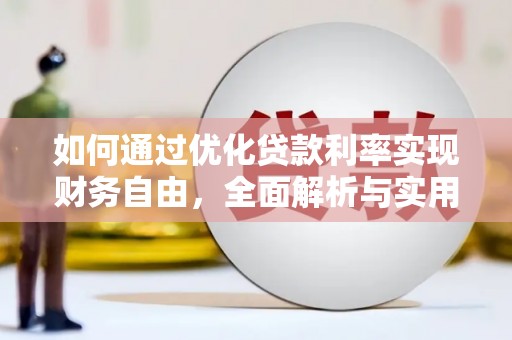 淮上如何通过优化贷款利率实现财务自由，全面解析与实用策略