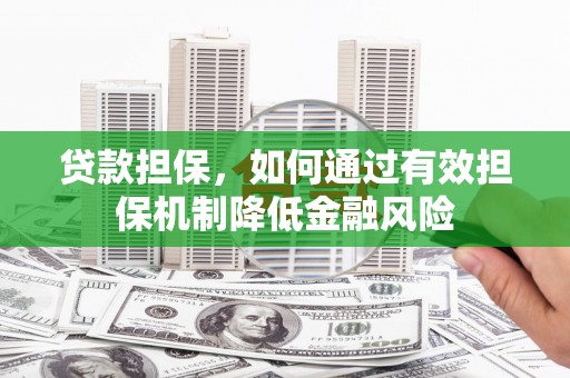 淮上贷款担保，如何通过有效担保机制降低金融风险