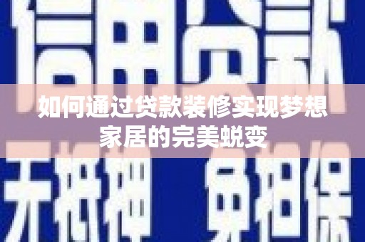 淮上如何通过贷款装修实现梦想家居的完美蜕变
