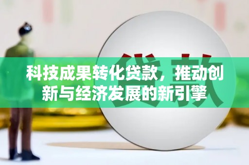 淮上科技成果转化贷款，推动创新与经济发展的新引擎