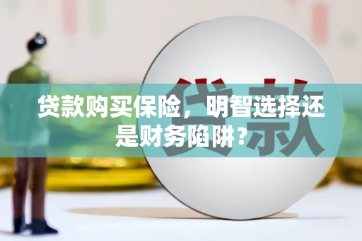 淮上贷款购买保险，明智选择还是财务陷阱？