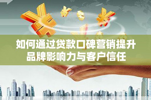 淮上如何通过贷款口碑营销提升品牌影响力与客户信任