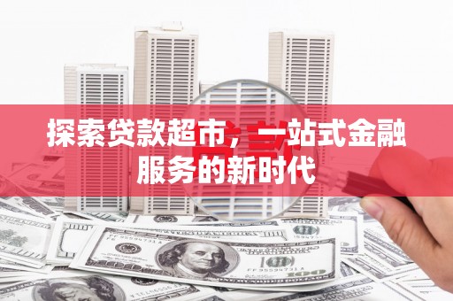 淮上探索贷款超市，一站式金融服务的新时代