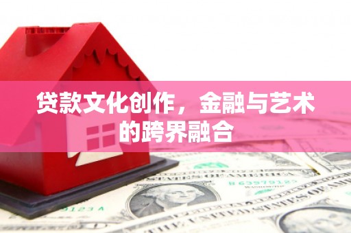 淮上贷款文化创作，金融与艺术的跨界融合