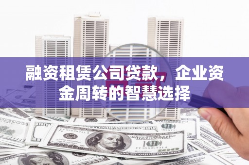淮上融资租赁公司贷款，企业资金周转的智慧选择