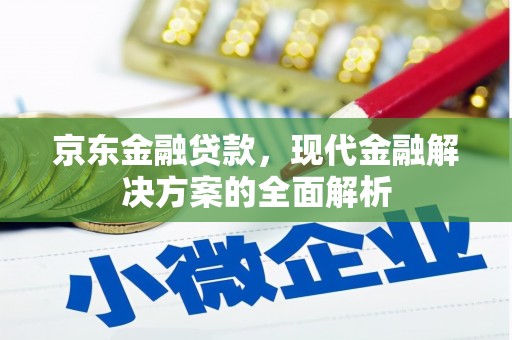 淮上京东金融贷款，现代金融解决方案的全面解析