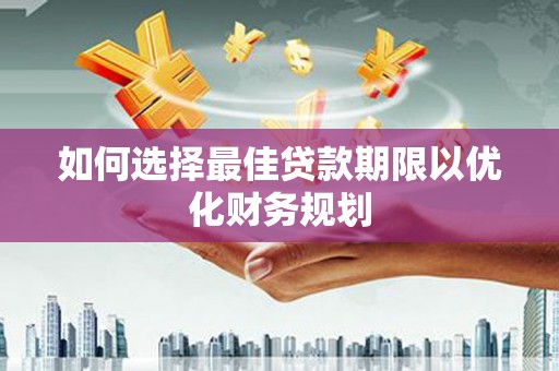 淮上如何选择最佳贷款期限以优化财务规划