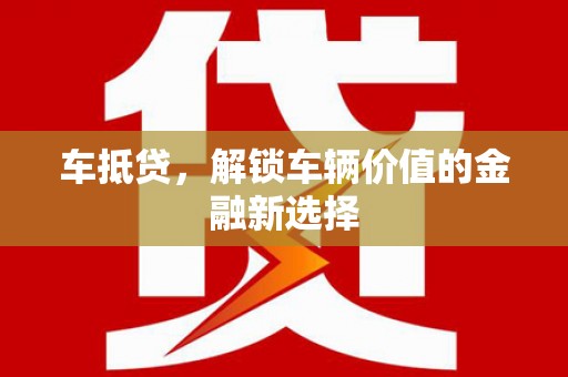 淮上车抵贷，解锁车辆价值的金融新选择