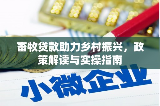 淮上畜牧贷款助力乡村振兴，政策解读与实操指南