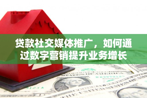 淮上贷款社交媒体推广，如何通过数字营销提升业务增长