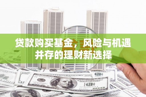 淮上贷款购买基金，风险与机遇并存的理财新选择