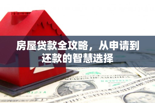 淮上房屋贷款全攻略，从申请到还款的智慧选择