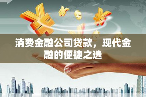 淮上消费金融公司贷款，现代金融的便捷之选