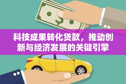 淮上科技成果转化贷款，推动创新与经济发展的关键引擎