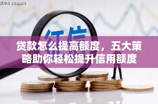 淮上贷款怎么提高额度，五大策略助你轻松提升信用额度