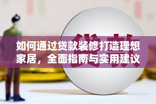 淮上如何通过贷款装修打造理想家居,全面指南与实用建议 淮上如何通过贷款装修打造理想家居,全面指南与实用建议