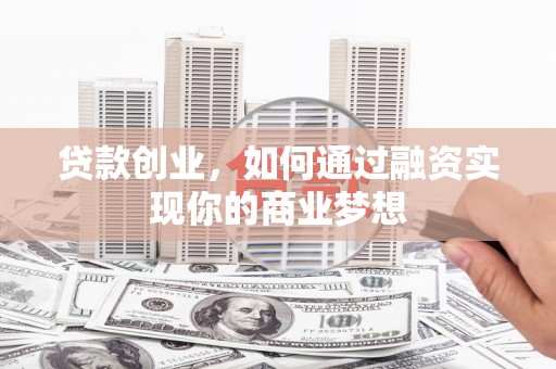 淮上贷款创业，如何通过融资实现你的商业梦想