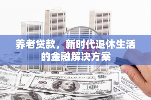 淮上养老贷款，新时代退休生活的金融解决方案