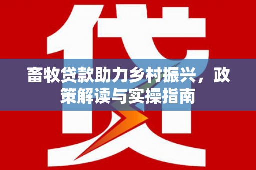 淮上畜牧贷款助力乡村振兴，政策解读与实操指南