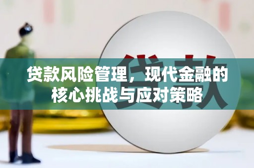 淮上贷款风险管理，现代金融的核心挑战与应对策略