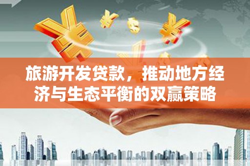 淮上旅游开发贷款，推动地方经济与生态平衡的双赢策略