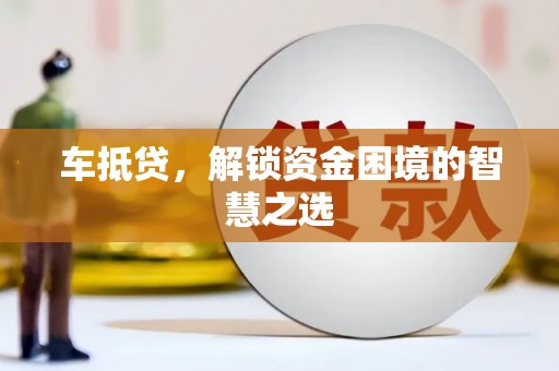 淮上车抵贷，解锁资金困境的智慧之选