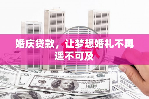 淮上婚庆贷款，让梦想婚礼不再遥不可及