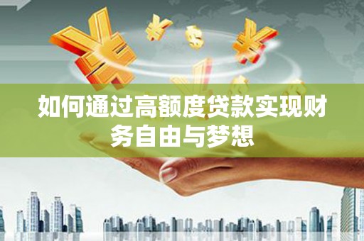 淮上如何通过高额度贷款实现财务自由与梦想
