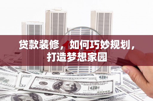 淮上贷款装修，如何巧妙规划，打造梦想家园