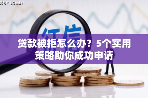 淮上贷款被拒怎么办？5个实用策略助你成功申请