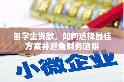 淮上留学生贷款，如何选择最佳方案并避免财务陷阱