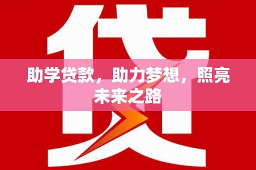 淮上助学贷款，助力梦想，照亮未来之路