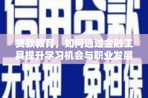 淮上贷款教育，如何通过金融工具提升学习机会与职业发展