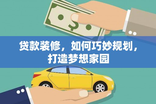 淮上贷款装修，如何巧妙规划，打造梦想家园