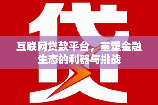 淮上互联网贷款平台，重塑金融生态的利器与挑战