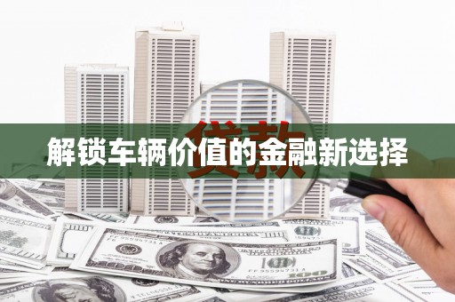 淮上解锁车辆价值的金融新选择
